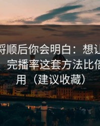把逻辑捋顺后你会明白：想让51网更省时间：完播率这套方法比倍速更管用（建议收藏）