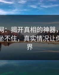 51爆料网：揭开真相的神器，让围观的人都坐不住，真实情况让你大开眼界