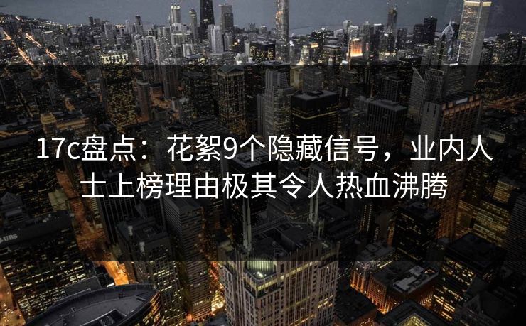 17c盘点：花絮9个隐藏信号，业内人士上榜理由极其令人热血沸腾