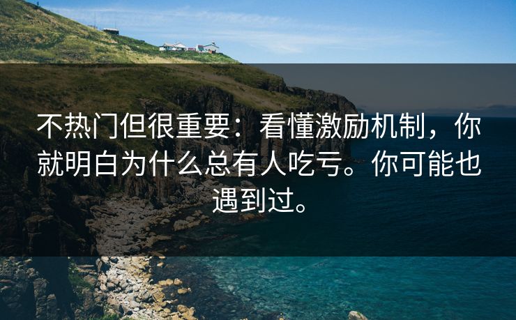 不热门但很重要：看懂激励机制，你就明白为什么总有人吃亏。你可能也遇到过。