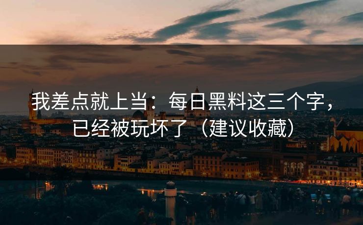 我差点就上当:每日黑料这三个字,已经被玩坏了(建议收藏) 我差点就上当:每日黑料这三个字,已经被玩坏了(建议收藏)