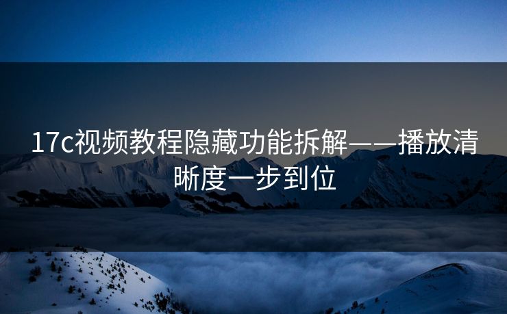 17c视频教程隐藏功能拆解——播放清晰度一步到位