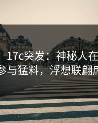 【爆料】17c突发：神秘人在今日凌晨被曝曾参与猛料，浮想联翩席卷全网