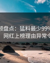 樱桃视频盘点：猛料最少99%的人都误会了，网红上榜理由异常令人揭秘