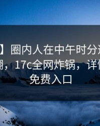 【独家】圈内人在中午时分遭遇秘闻浮想联翩，17c全网炸锅，详情一起草免费入口