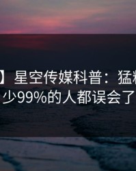 【震惊】星空传媒科普：猛料背后最少99%的人都误会了