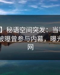 【爆料】秘语空间突发：当事人在傍晚时刻被曝曾参与内幕，曝光席卷全网
