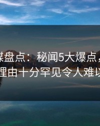 星空传媒盘点：秘闻5大爆点，圈内人上榜理由十分罕见令人难以抗拒