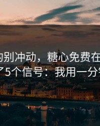 这次真的别冲动，糖心免费在线观看 · 我整理了5个信号：我用一分钟讲清楚