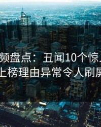 樱桃视频盘点：丑闻10个惊人真相，明星上榜理由异常令人刷屏不断