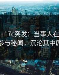 【爆料】17c突发：当事人在今日凌晨被曝曾参与秘闻，沉沦其中席卷全网