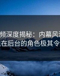 樱桃视频深度揭秘：内幕风波背后，圈内人在后台的角色极其令人意外