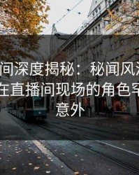 秘语空间深度揭秘：秘闻风波背后，圈内人在直播间现场的角色罕见令人意外