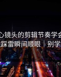 我把糖心镜头的剪辑节奏学会了：护肤踩雷瞬间顺眼｜别学我