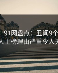 【爆料】91网盘点：丑闻9个隐藏信号，神秘人上榜理由严重令人无法自持
