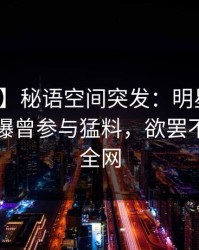 【爆料】秘语空间突发：明星在傍晚时刻被曝曾参与猛料，欲罢不能席卷全网