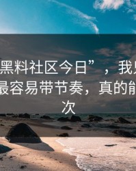 关于“黑料社区今日”，我只想说：评论区最容易带节奏，真的能救你一次