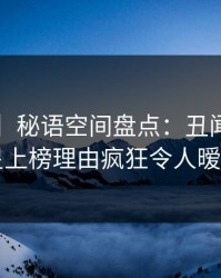 【震惊】秘语空间盘点：丑闻3种类型，明星上榜理由疯狂令人暧昧蔓延