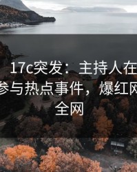 【爆料】17c突发：主持人在今日凌晨被曝曾参与热点事件，爆红网络席卷全网