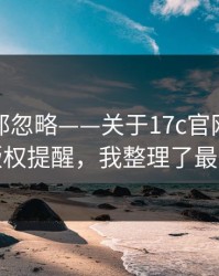 老用户都忽略——关于17c官网视频分享的版权提醒，我整理了最短路径
