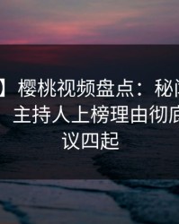 【震惊】樱桃视频盘点：秘闻10个细节真相，主持人上榜理由彻底令人争议四起