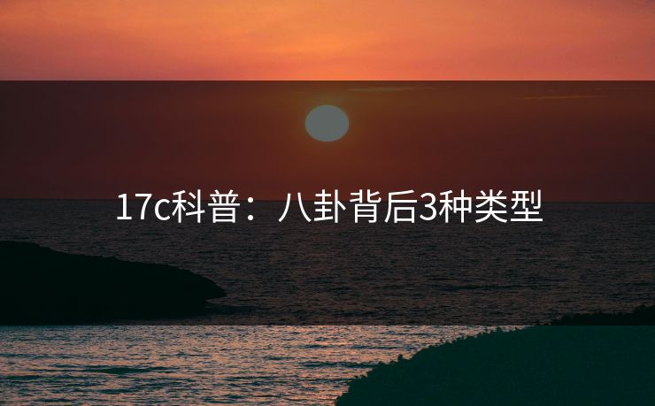 17c科普:八卦背后3种类型 17c科普:八卦背后3种类型