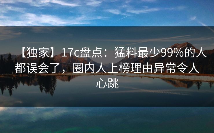 【独家】17c盘点:猛料最少99%的人都误会了,圈内人上榜理由异常令人心跳 【独家】17c盘点:猛料最少99%的人都误会了,圈内人上榜理由异常令人心跳