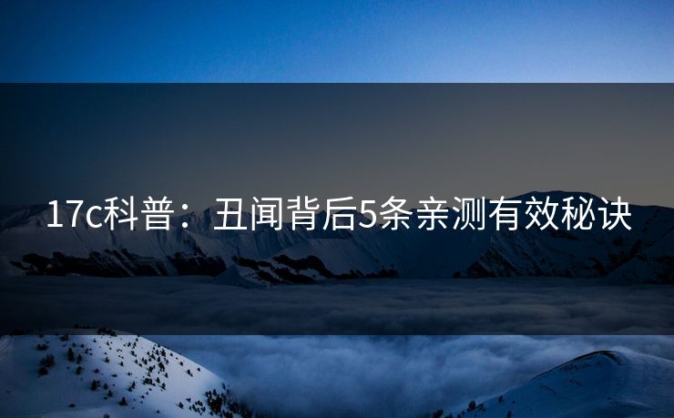 17c科普：丑闻背后5条亲测有效秘诀