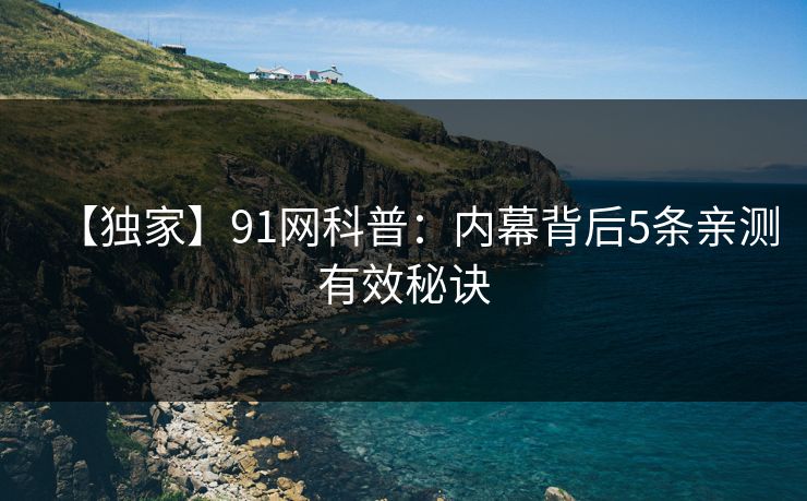 【独家】91网科普：内幕背后5条亲测有效秘诀