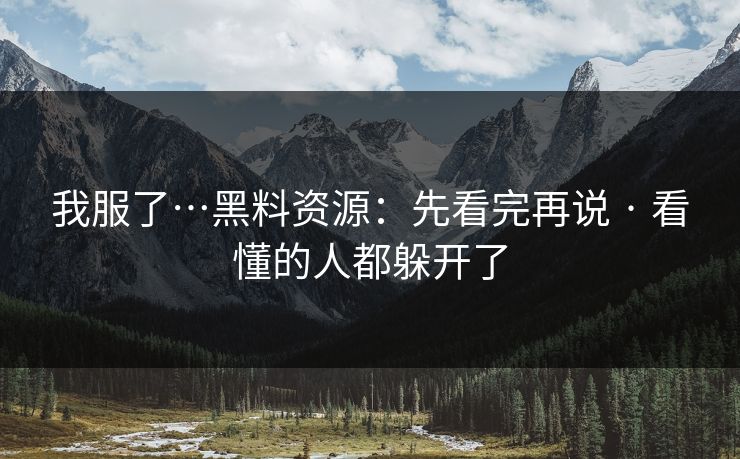 我服了…黑料资源:先看完再说 · 看懂的人都躲开了 我服了…黑料资源:先看完再说 · 看懂的人都躲开了