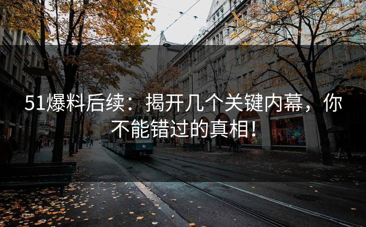 51爆料后续:揭开几个关键内幕,你不能错过的真相! 51爆料后续:揭开几个关键内幕,你不能错过的真相!